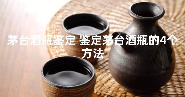 茅台酒瓶鉴定 鉴定茅台酒瓶的4个方法